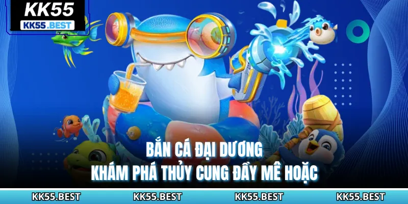 Bắn Cá Đại Dương - Khám Phá Thủy Cung Đầy Mê Hoặc