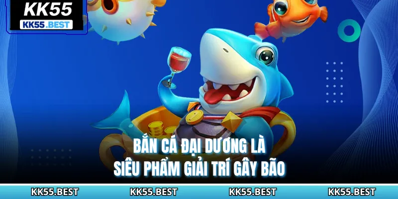 Bắn cá đại dương là siêu phẩm giải trí gây bão