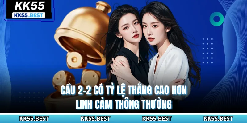 Cầu 2-2 có tỷ lệ thắng cao hơn linh cảm thông thường
