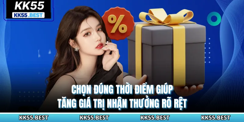 Chọn đúng thời điểm giúp tăng giá trị nhận thưởng rõ rệt