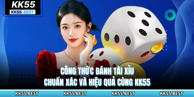 Công Thức Đánh Tài Xỉu Chuẩn Xác Và Hiệu Quả Cùng KK55