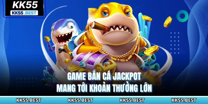 Game bắn cá Jackpot mang tới khoản thưởng lớn