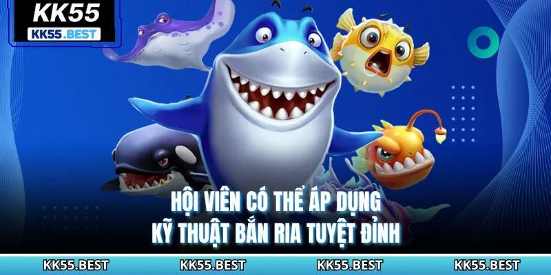 Hội viên có thể áp dụng kỹ thuật bắn ria tuyệt đỉnh