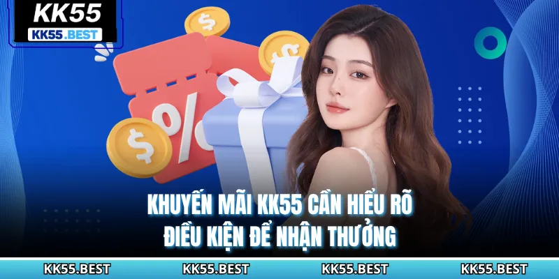 Khuyến mãi KK55 cần hiểu rõ điều kiện để nhận thưởng