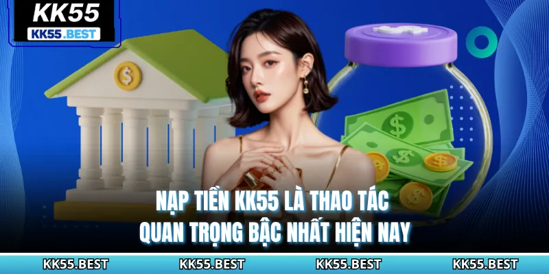 Nạp tiền KK55 là thao tác quan trọng bậc nhất hiện nay