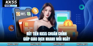 Rút Tiền KK55 Chuẩn Chỉnh Giúp Giao Dịch Nhanh Mỗi Ngày