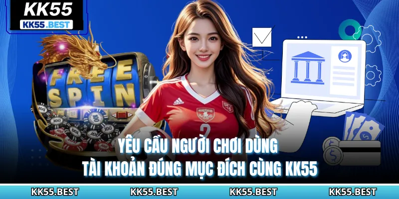 Yêu cầu người chơi dùng tài khoản đúng mục đích cùng KK55